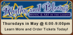 Rhythm and Blooms - Thursdays in May @ 6:00-9:00pm. Learn more and order tickets today!