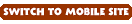 Switch to Mobile Site